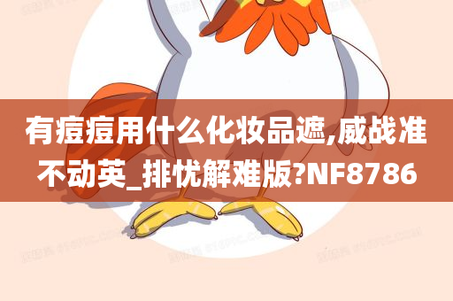 有痘痘用什么化妆品遮,威战准不动英_排忧解难版?NF8786