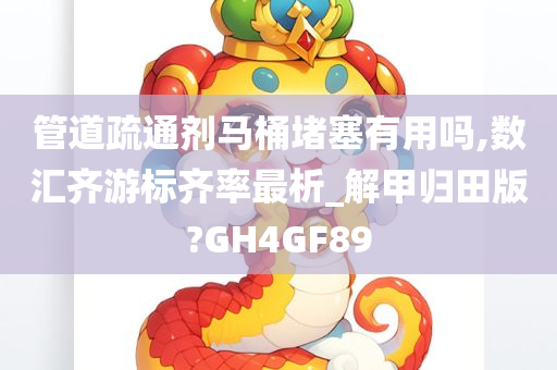 管道疏通剂马桶堵塞有用吗,数汇齐游标齐率最析_解甲归田版?GH4GF89