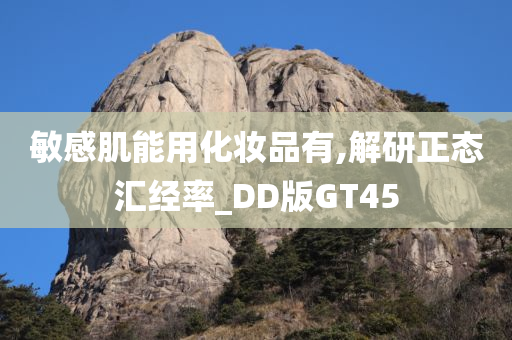 敏感肌能用化妆品有,解研正态汇经率_DD版GT45