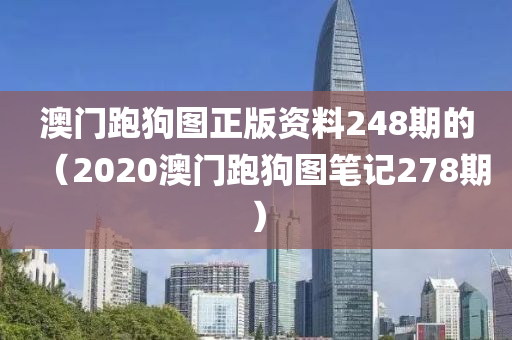 澳门跑狗图正版资料248期的（2020澳门跑狗图笔记278期）