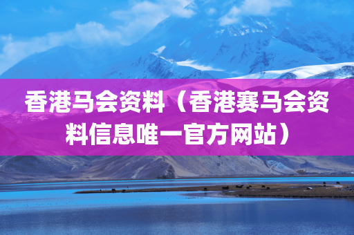 香港马会资料（香港赛马会资料信息唯一官方网站）