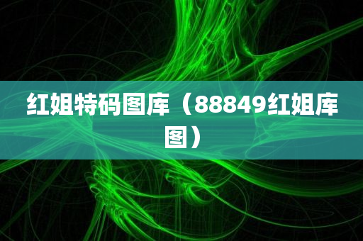 红姐特码图库（88849红姐库图）