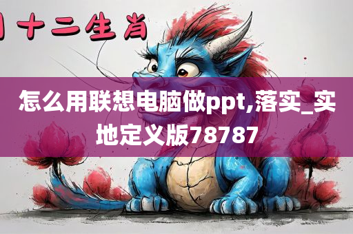 怎么用联想电脑做ppt,落实_实地定义版78787