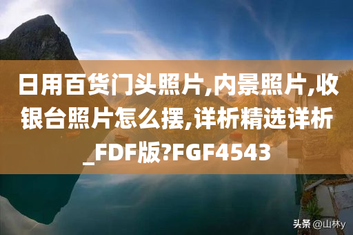 日用百货门头照片,内景照片,收银台照片怎么摆,详析精选详析_FDF版?FGF4543