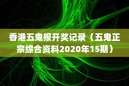 香港五鬼报开奖记录（五鬼正宗综合资料2020年15期）