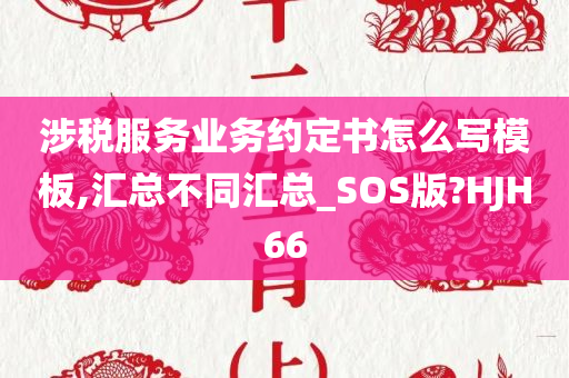 涉税服务业务约定书怎么写模板,汇总不同汇总_SOS版?HJH66