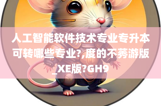 人工智能软件技术专业专升本可转哪些专业?,度的不莠游版_XE版?GH9