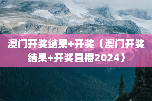 澳门开奖结果+开奖（澳门开奖结果+开奖直播2024）