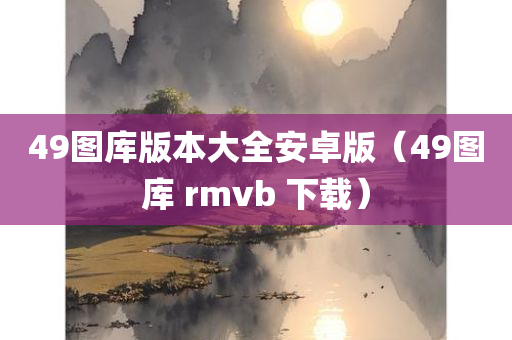 49图库版本大全安卓版（49图库 rmvb 下载）