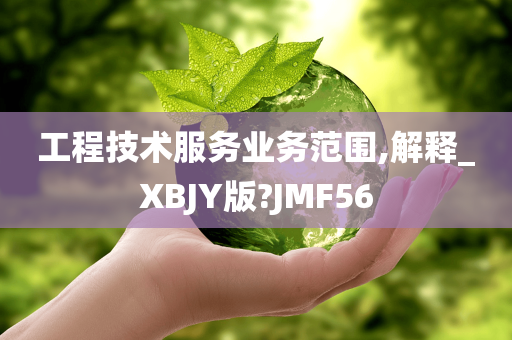 工程技术服务业务范围,解释_XBJY版?JMF56