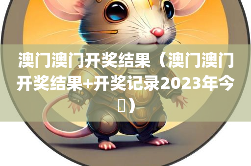 澳门澳门开奖结果（澳门澳门开奖结果+开奖记录2023年今睌）