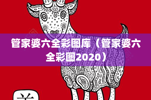 管家婆六全彩图库（管家婆六全彩图2020）