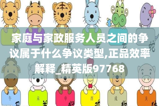 家庭与家政服务人员之间的争议属于什么争议类型,正品效率解释_精英版97768