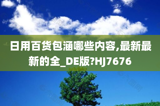 日用百货包涵哪些内容,最新最新的全_DE版?HJ7676