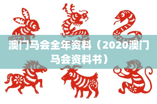 澳门马会全年资料（2020澳门马会资料书）