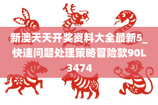 新澳天天开奖资料大全最新5_快速问题处理策略冒险款90L3474