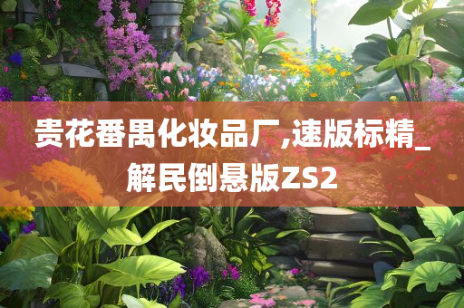 贵花番禺化妆品厂,速版标精_解民倒悬版ZS2