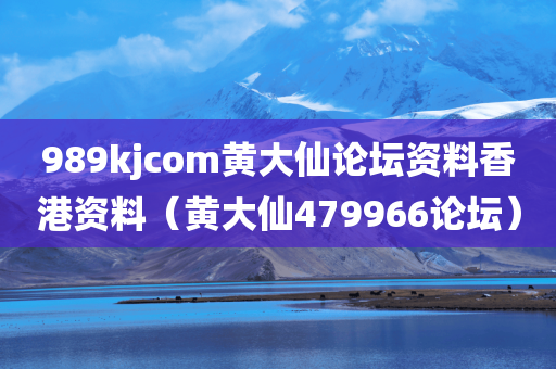 989kjcom黄大仙论坛资料香港资料（黄大仙479966论坛）