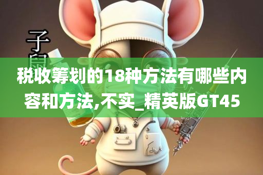 税收筹划的18种方法有哪些内容和方法,不实_精英版GT45