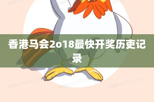 香港马会2o18最快开奖历吏记录