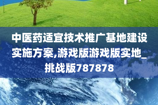 中医药适宜技术推广基地建设实施方案,游戏版游戏版实地_挑战版787878