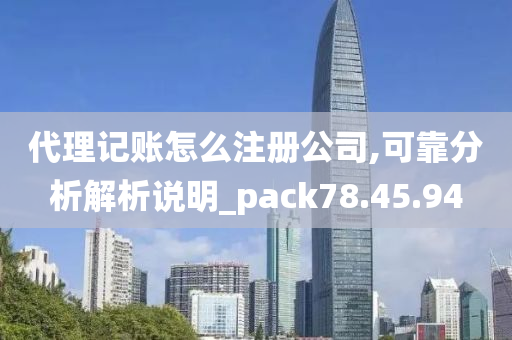 代理记账怎么注册公司,可靠分析解析说明_pack78.45.94