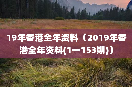 19年香港全年资料（2019年香港全年资料(1一153期)）