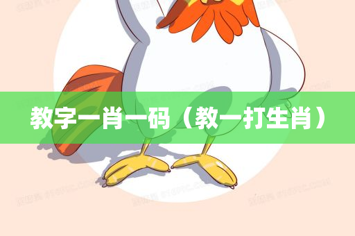 教字一肖一码（教一打生肖）