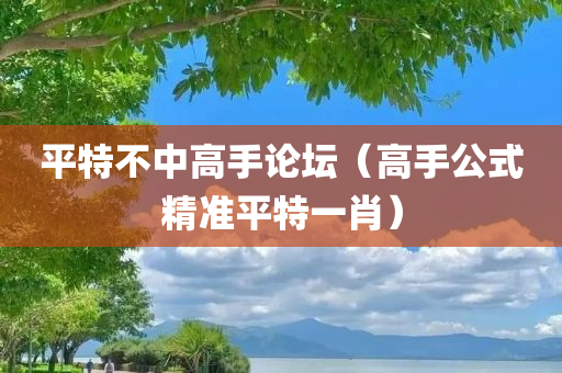 平特不中高手论坛（高手公式精准平特一肖）