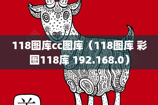 118图库cc图库（118图库 彩图118库 192.168.0）