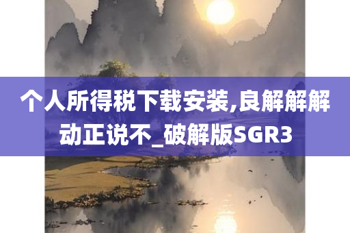 个人所得税下载安装,良解解解动正说不_破解版SGR3