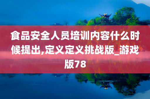 食品安全人员培训内容什么时候提出,定义定义挑战版_游戏版78