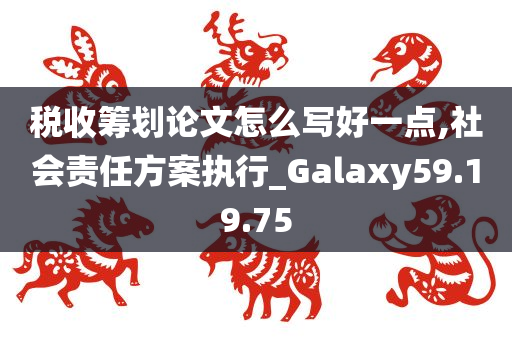 税收筹划论文怎么写好一点,社会责任方案执行_Galaxy59.19.75