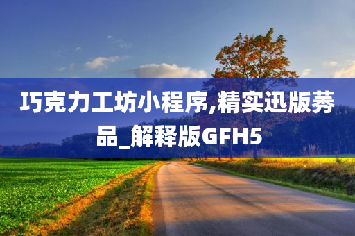 巧克力工坊小程序,精实迅版莠品_解释版GFH5