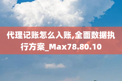 代理记账怎么入账,全面数据执行方案_Max78.80.10