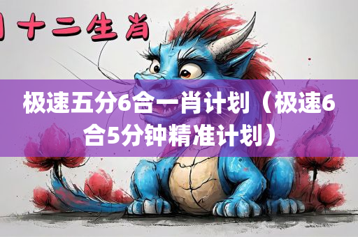 极速五分6合一肖计划（极速6合5分钟精准计划）