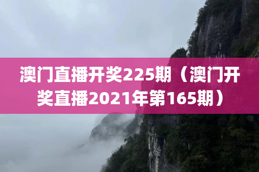 澳门直播开奖225期（澳门开奖直播2021年第165期）