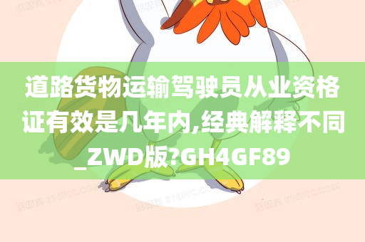 道路货物运输驾驶员从业资格证有效是几年内,经典解释不同_ZWD版?GH4GF89