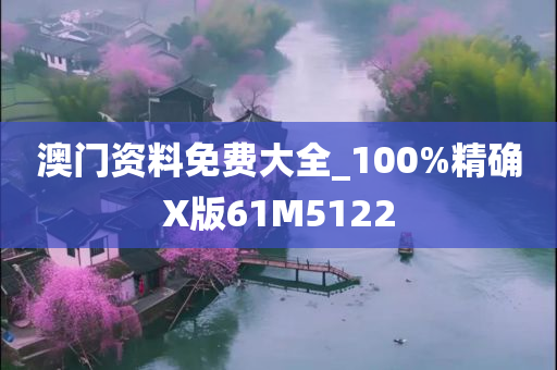 澳门资料免费大全_100%精确X版61M5122