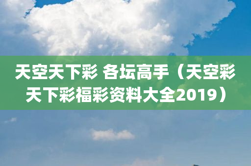 天空天下彩 各坛高手（天空彩天下彩福彩资料大全2019）