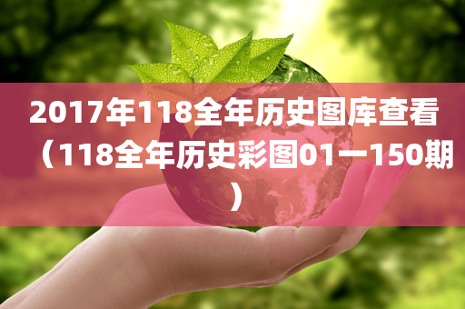 2017年118全年历史图库查看（118全年历史彩图01一150期）