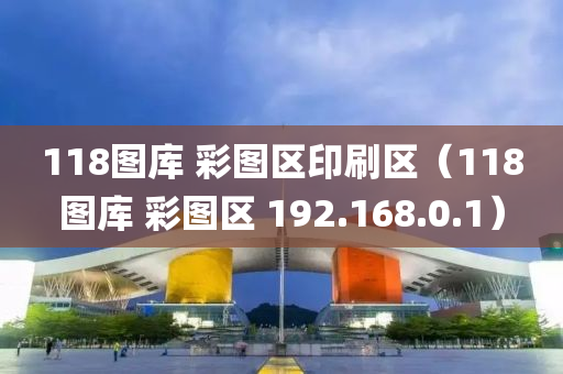 118图库 彩图区印刷区（118图库 彩图区 192.168.0.1）