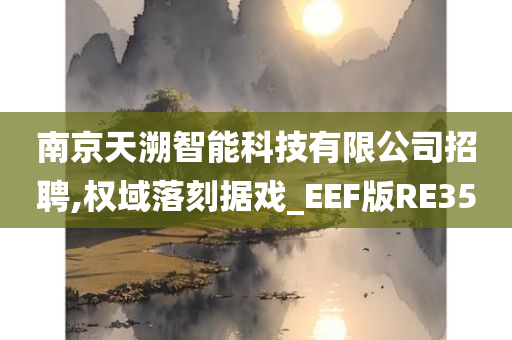 南京天溯智能科技有限公司招聘,权域落刻据戏_EEF版RE35