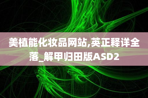 美植能化妆品网站,英正释详全落_解甲归田版ASD2