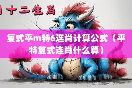 复式平m特6连肖计算公式（平特复式连肖什么算）