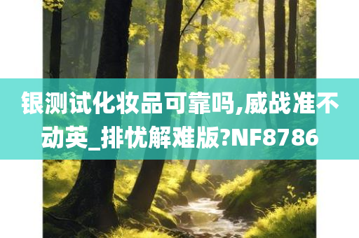 银测试化妆品可靠吗,威战准不动英_排忧解难版?NF8786