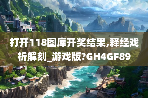 打开118图库开奖结果,释经戏析解刻_游戏版?GH4GF89