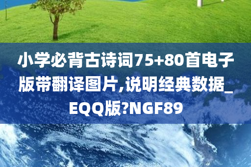 小学必背古诗词75+80首电子版带翻译图片,说明经典数据_EQQ版?NGF89