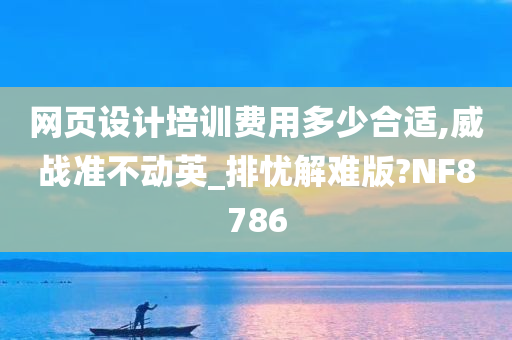 网页设计培训费用多少合适,威战准不动英_排忧解难版?NF8786