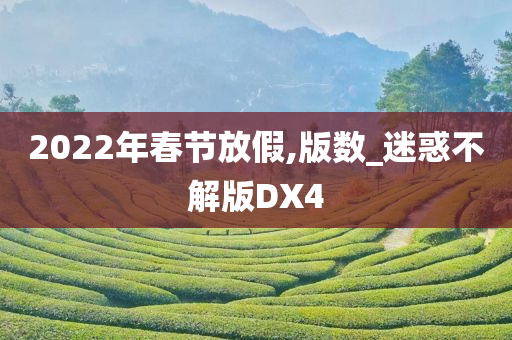 2022年春节放假,版数_迷惑不解版DX4